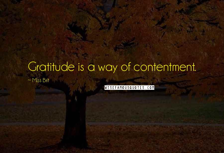 Miss Brit Quotes: Gratitude is a way of contentment.