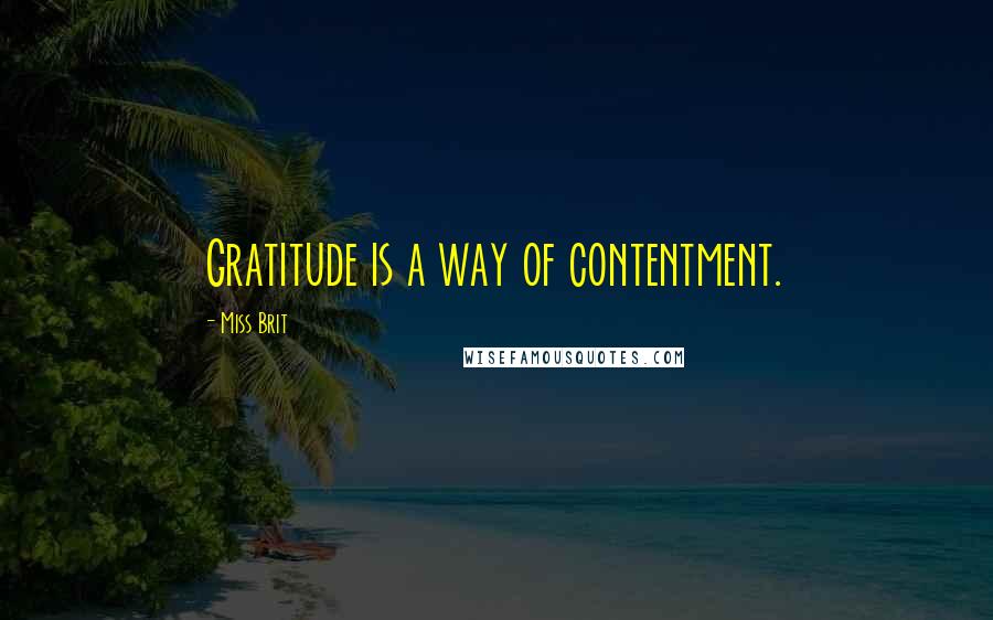 Miss Brit Quotes: Gratitude is a way of contentment.