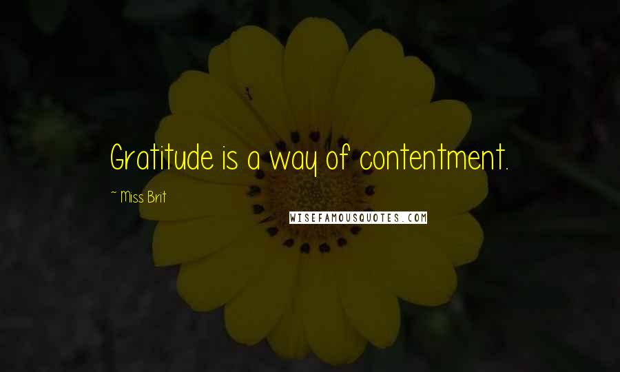 Miss Brit Quotes: Gratitude is a way of contentment.