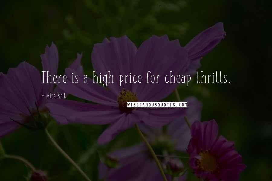 Miss Brit Quotes: There is a high price for cheap thrills.
