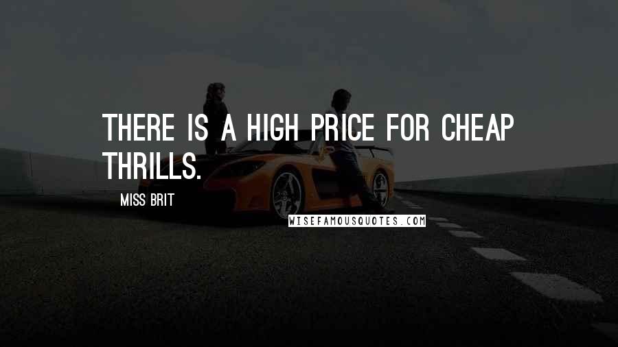 Miss Brit Quotes: There is a high price for cheap thrills.