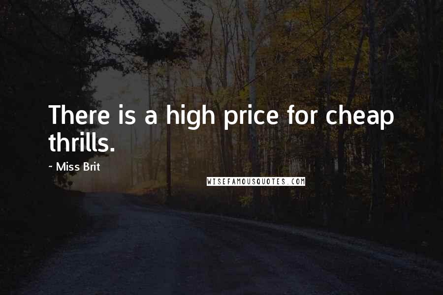 Miss Brit Quotes: There is a high price for cheap thrills.