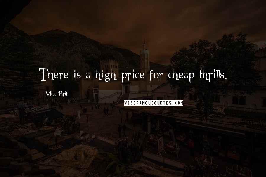 Miss Brit Quotes: There is a high price for cheap thrills.