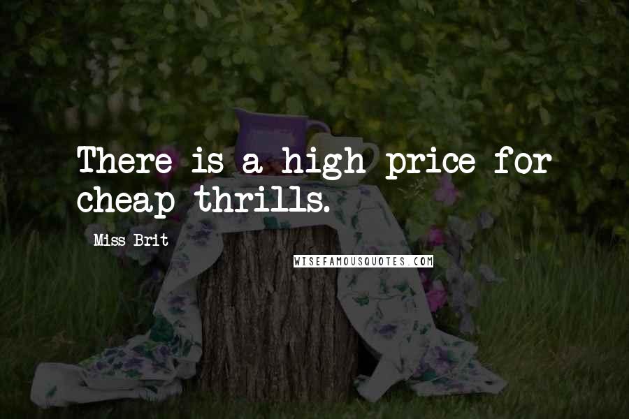 Miss Brit Quotes: There is a high price for cheap thrills.