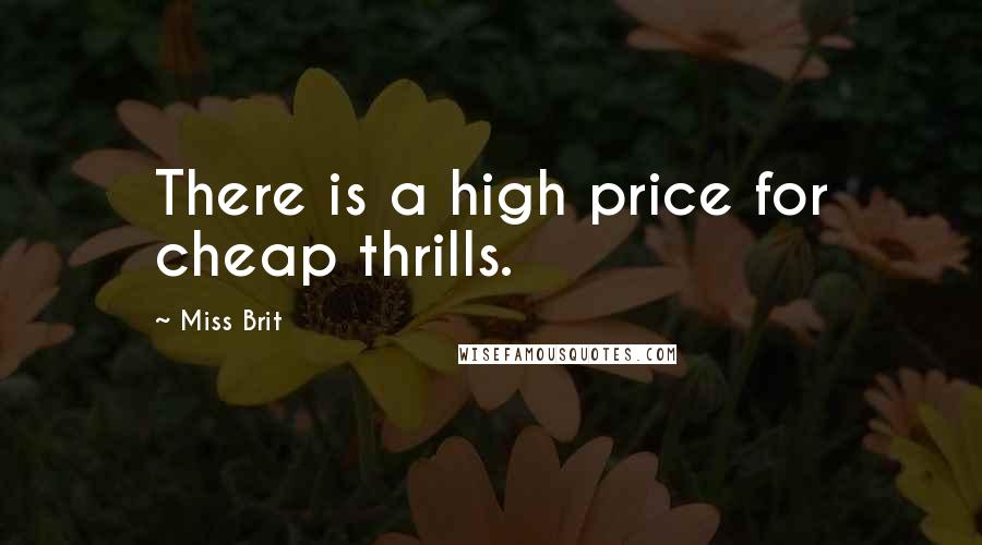 Miss Brit Quotes: There is a high price for cheap thrills.