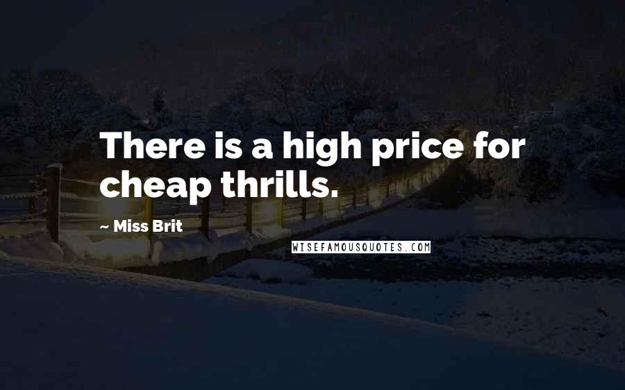 Miss Brit Quotes: There is a high price for cheap thrills.