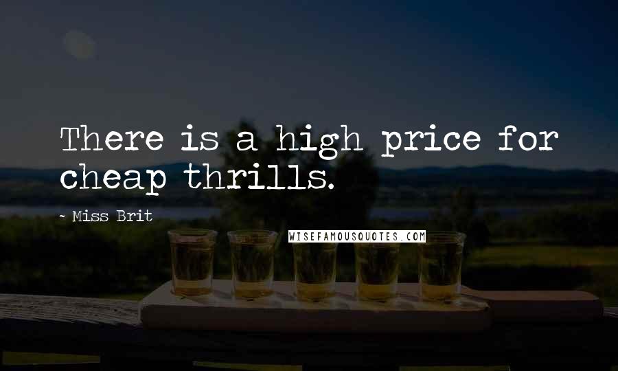 Miss Brit Quotes: There is a high price for cheap thrills.