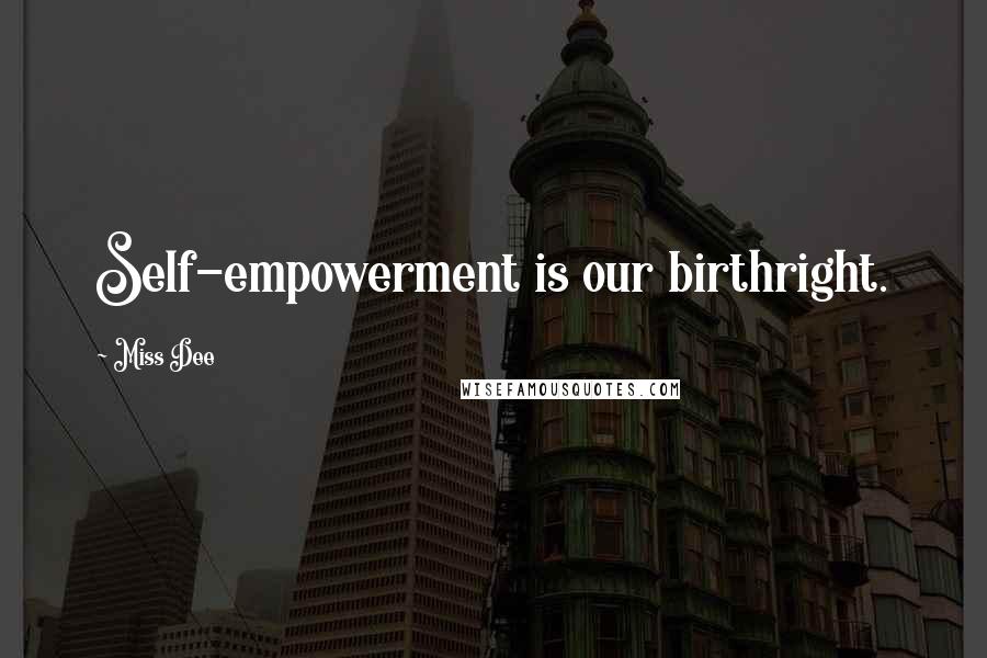 Miss Dee Quotes: Self-empowerment is our birthright.