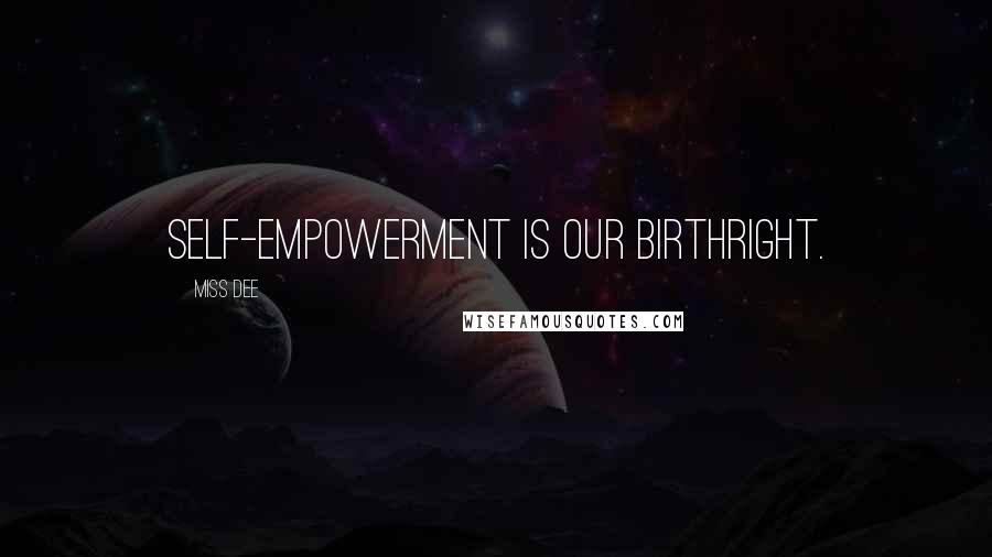 Miss Dee Quotes: Self-empowerment is our birthright.