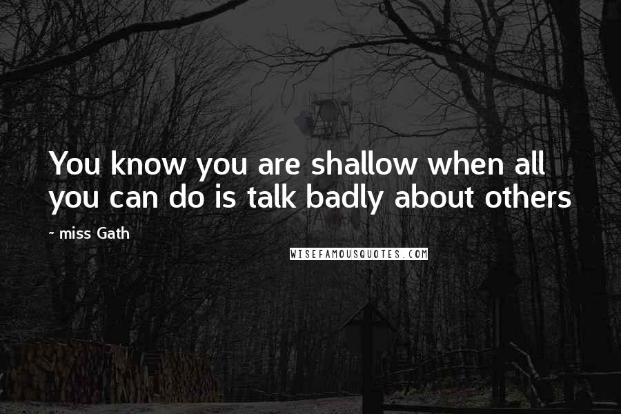 Miss Gath Quotes: You know you are shallow when all you can do is talk badly about others