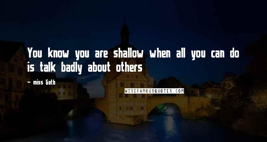 Miss Gath Quotes: You know you are shallow when all you can do is talk badly about others