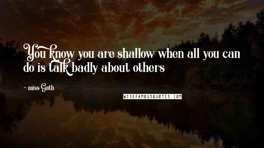 Miss Gath Quotes: You know you are shallow when all you can do is talk badly about others