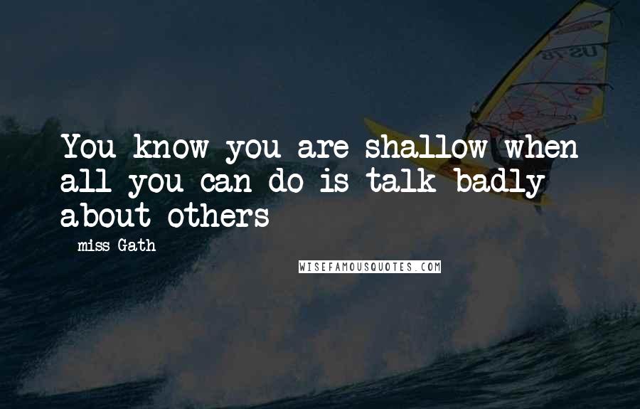 Miss Gath Quotes: You know you are shallow when all you can do is talk badly about others