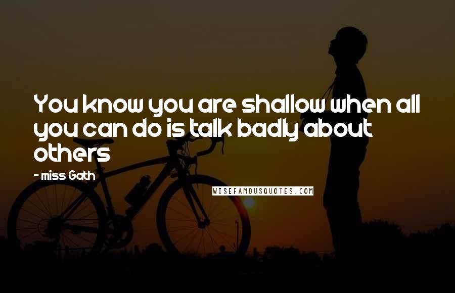 Miss Gath Quotes: You know you are shallow when all you can do is talk badly about others