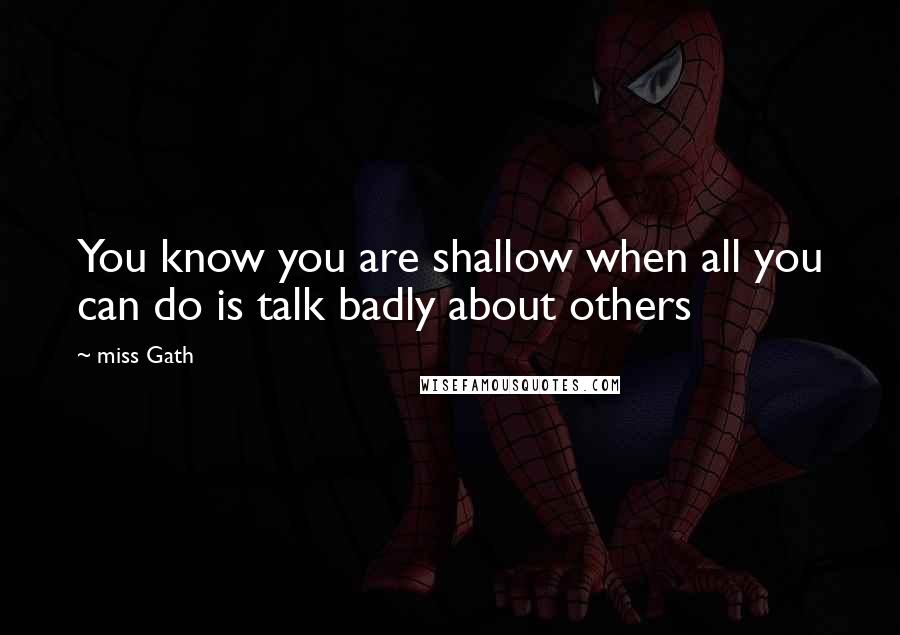 Miss Gath Quotes: You know you are shallow when all you can do is talk badly about others