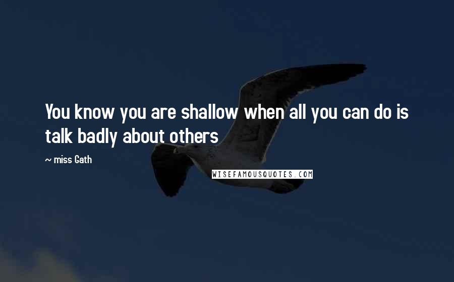 Miss Gath Quotes: You know you are shallow when all you can do is talk badly about others