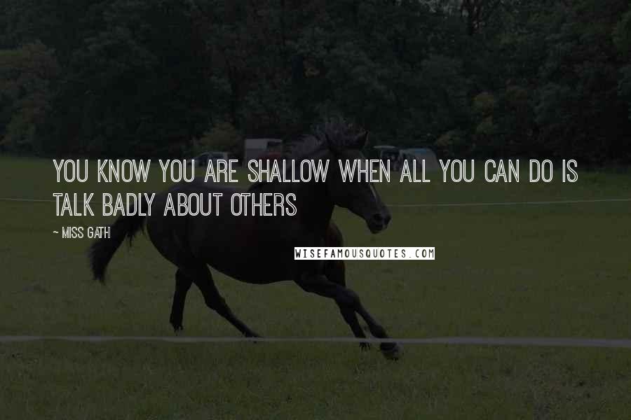 Miss Gath Quotes: You know you are shallow when all you can do is talk badly about others