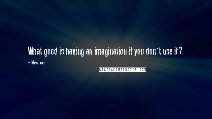 Miss Lore Quotes: What good is having an imagination if you don't use it?