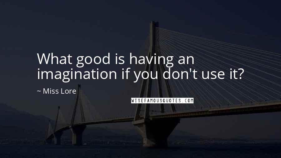 Miss Lore Quotes: What good is having an imagination if you don't use it?