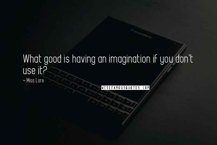 Miss Lore Quotes: What good is having an imagination if you don't use it?