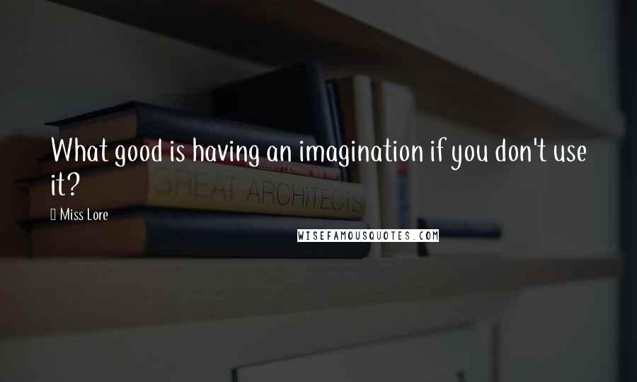 Miss Lore Quotes: What good is having an imagination if you don't use it?