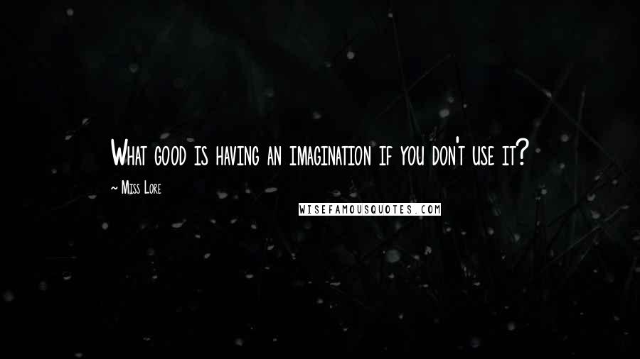 Miss Lore Quotes: What good is having an imagination if you don't use it?