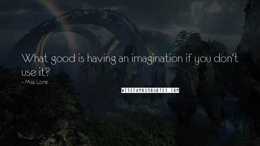 Miss Lore Quotes: What good is having an imagination if you don't use it?