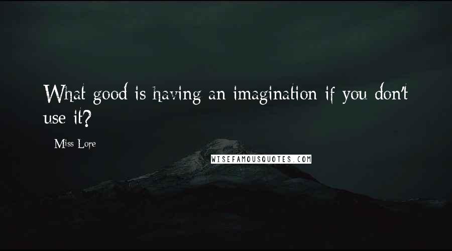 Miss Lore Quotes: What good is having an imagination if you don't use it?