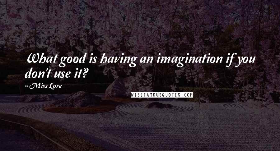 Miss Lore Quotes: What good is having an imagination if you don't use it?