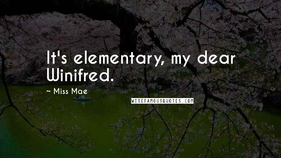 Miss Mae Quotes: It's elementary, my dear Winifred.