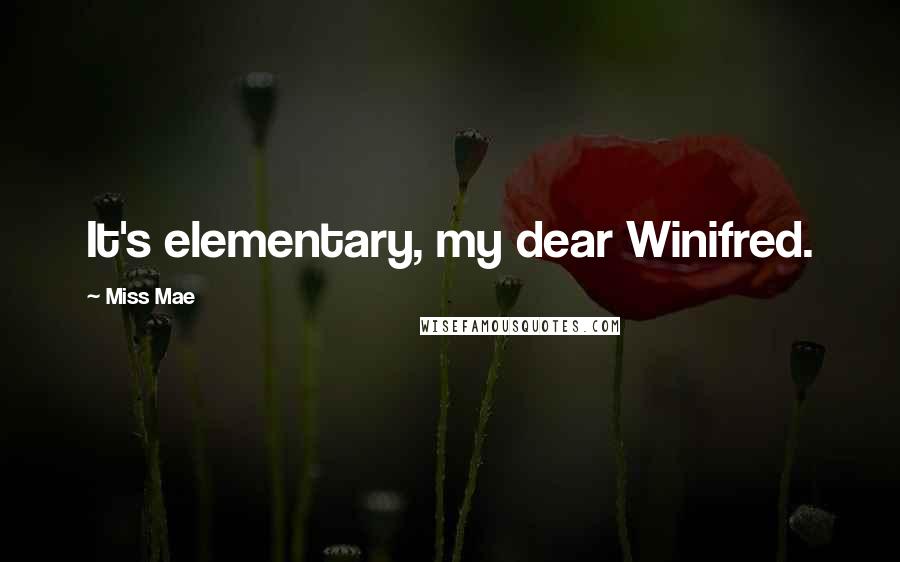 Miss Mae Quotes: It's elementary, my dear Winifred.