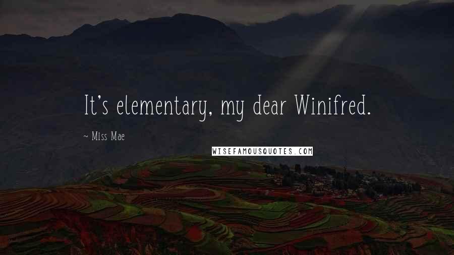 Miss Mae Quotes: It's elementary, my dear Winifred.