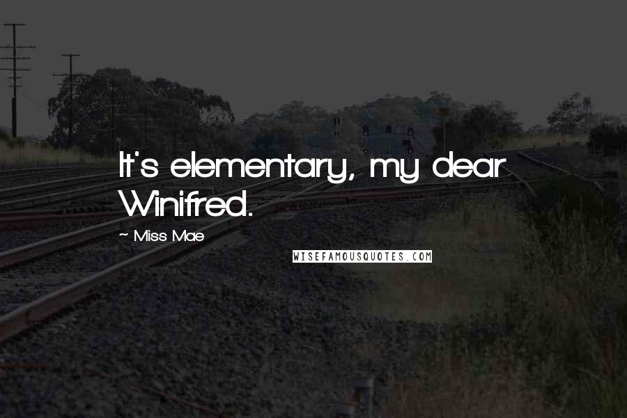 Miss Mae Quotes: It's elementary, my dear Winifred.