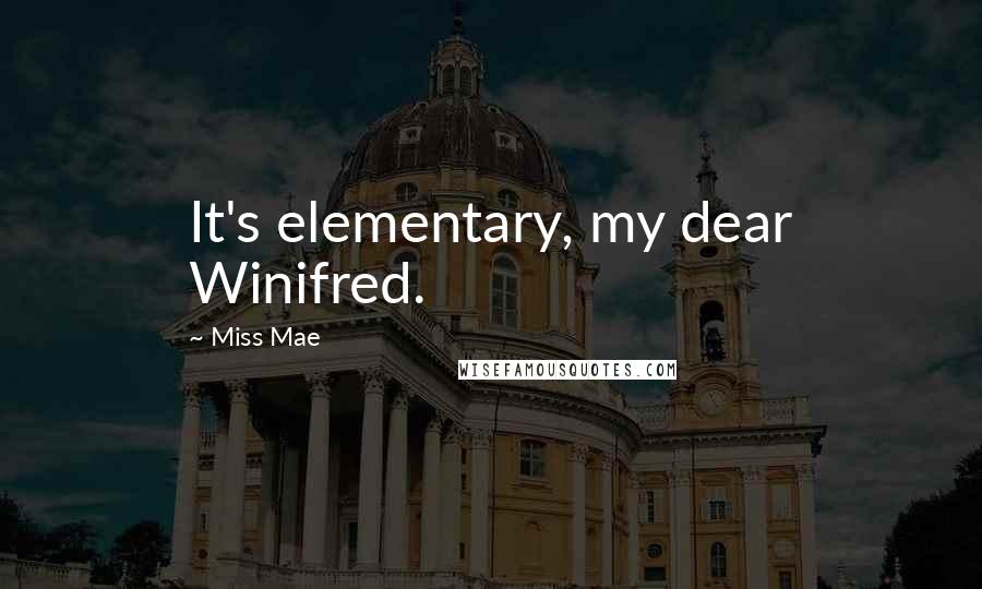 Miss Mae Quotes: It's elementary, my dear Winifred.