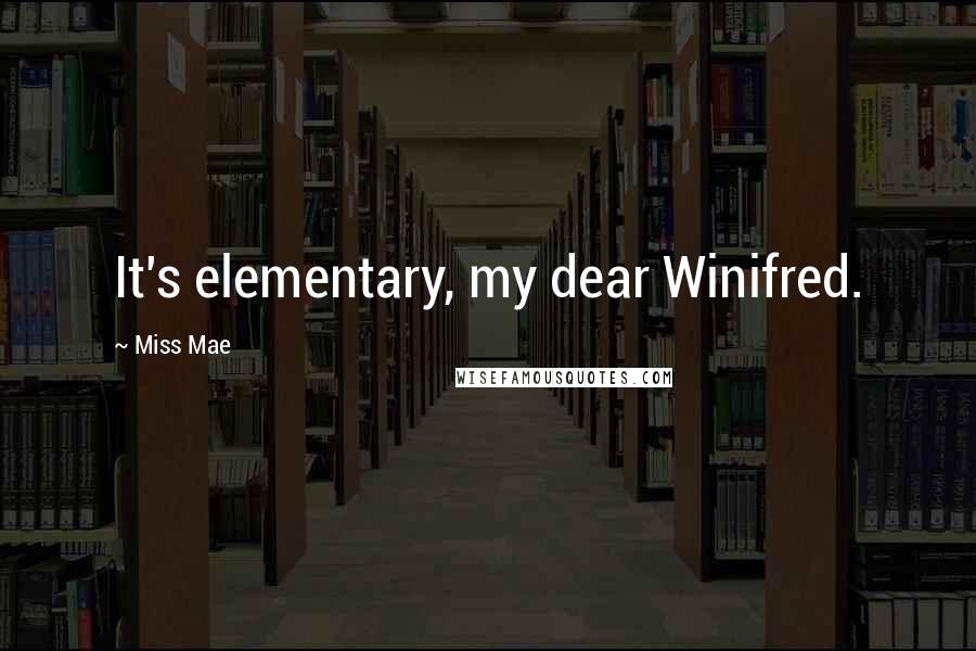 Miss Mae Quotes: It's elementary, my dear Winifred.