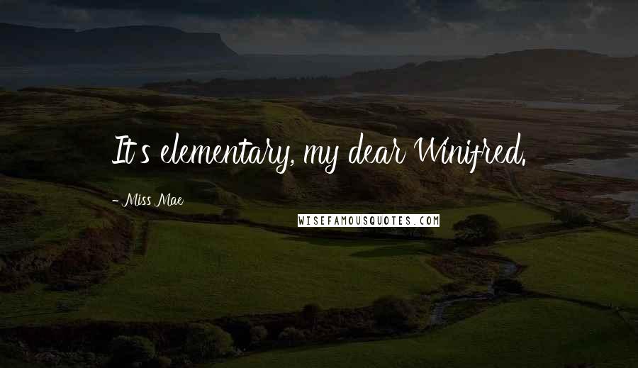 Miss Mae Quotes: It's elementary, my dear Winifred.