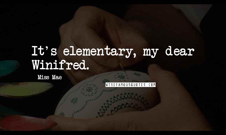 Miss Mae Quotes: It's elementary, my dear Winifred.