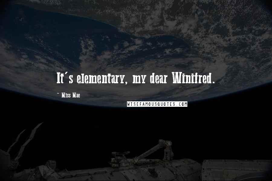 Miss Mae Quotes: It's elementary, my dear Winifred.