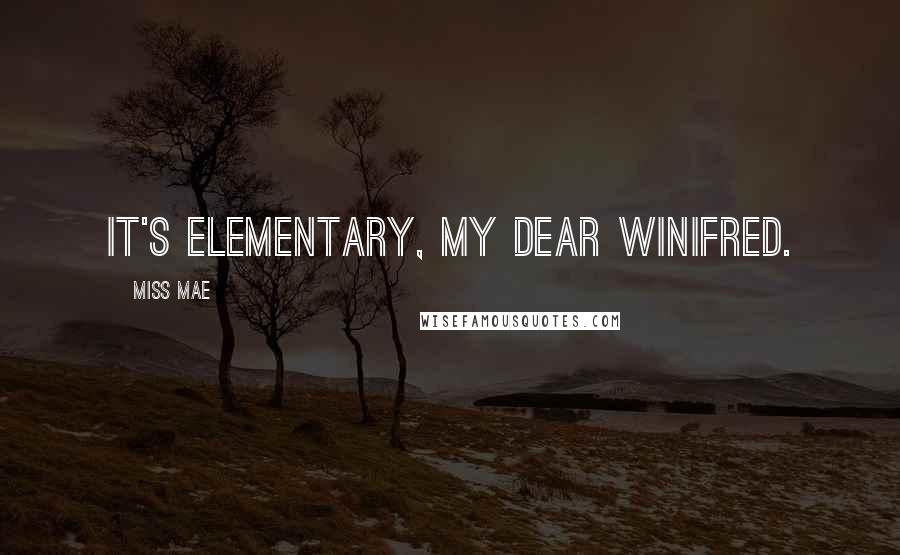 Miss Mae Quotes: It's elementary, my dear Winifred.