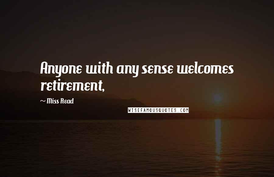 Miss Read Quotes: Anyone with any sense welcomes retirement,