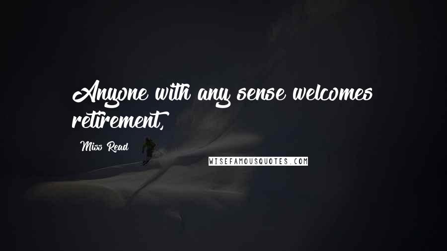 Miss Read Quotes: Anyone with any sense welcomes retirement,