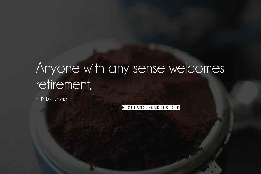 Miss Read Quotes: Anyone with any sense welcomes retirement,