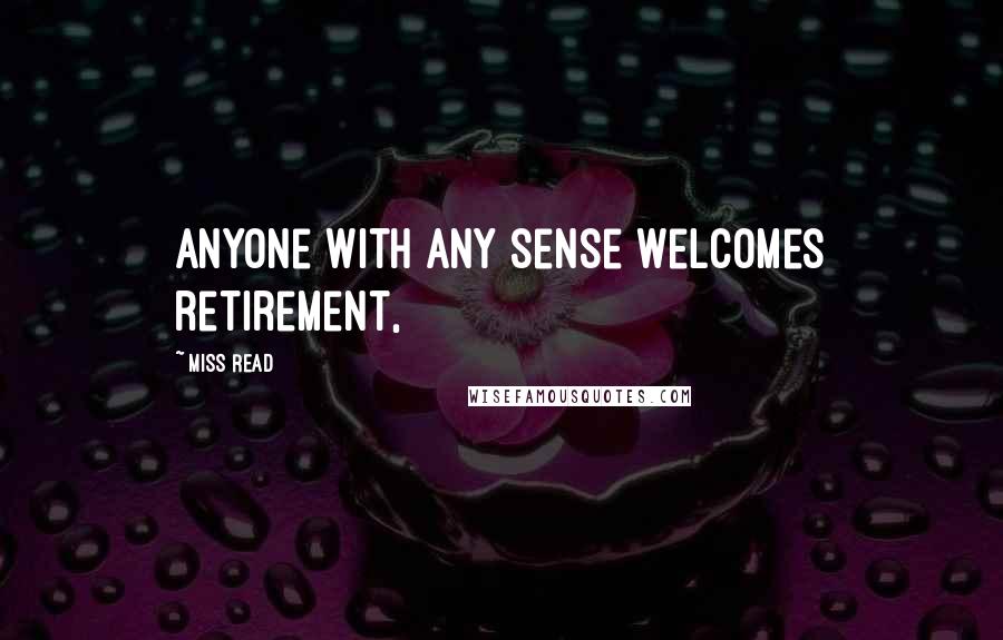 Miss Read Quotes: Anyone with any sense welcomes retirement,