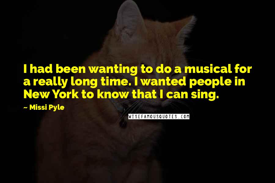 Missi Pyle Quotes: I had been wanting to do a musical for a really long time. I wanted people in New York to know that I can sing.