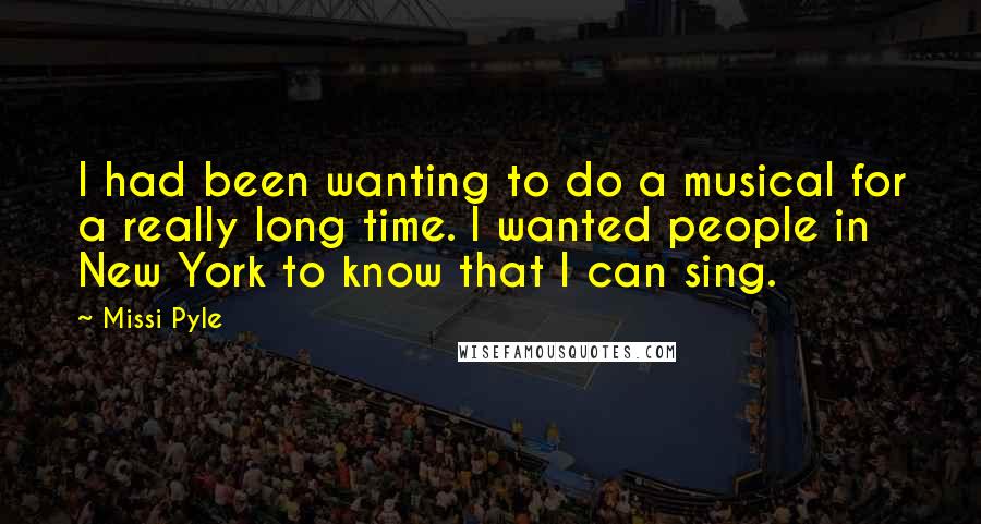 Missi Pyle Quotes: I had been wanting to do a musical for a really long time. I wanted people in New York to know that I can sing.