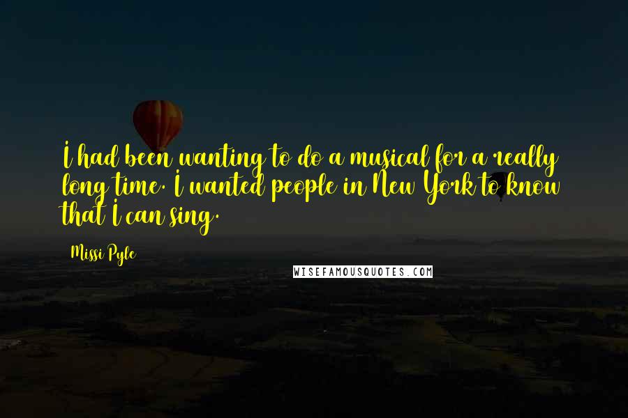 Missi Pyle Quotes: I had been wanting to do a musical for a really long time. I wanted people in New York to know that I can sing.