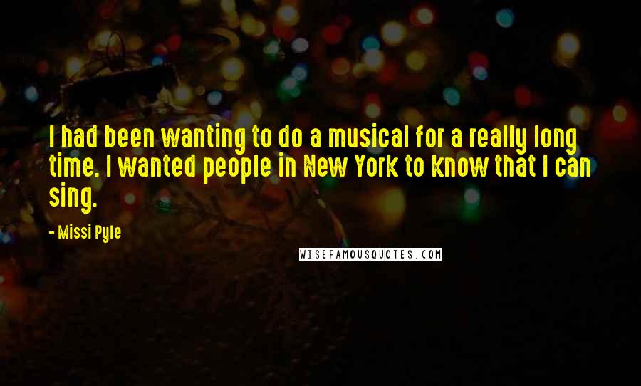 Missi Pyle Quotes: I had been wanting to do a musical for a really long time. I wanted people in New York to know that I can sing.