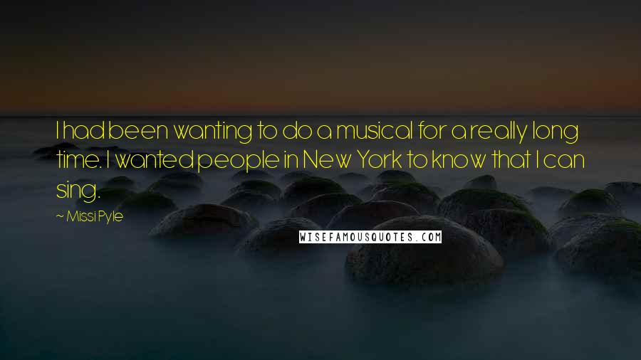 Missi Pyle Quotes: I had been wanting to do a musical for a really long time. I wanted people in New York to know that I can sing.