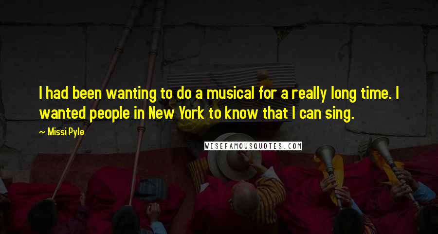 Missi Pyle Quotes: I had been wanting to do a musical for a really long time. I wanted people in New York to know that I can sing.