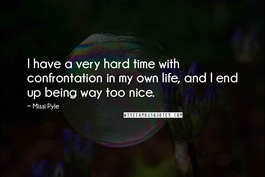 Missi Pyle Quotes: I have a very hard time with confrontation in my own life, and I end up being way too nice.